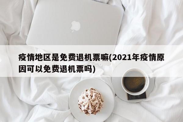 疫情地区是免费退机票嘛(2021年疫情原因可以免费退机票吗)