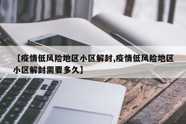 【疫情低风险地区小区解封,疫情低风险地区小区解封需要多久】