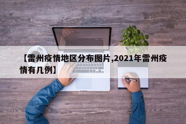 【雷州疫情地区分布图片,2021年雷州疫情有几例】