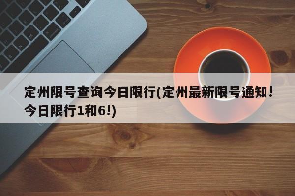 定州限号查询今日限行(定州最新限号通知!今日限行1和6!)