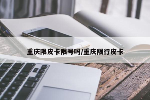 重庆限皮卡限号吗/重庆限行皮卡