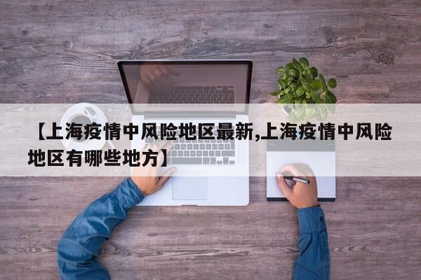 【上海疫情中风险地区最新,上海疫情中风险地区有哪些地方】