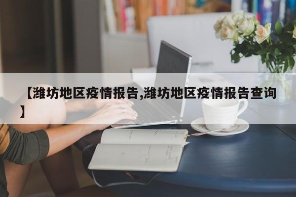【潍坊地区疫情报告,潍坊地区疫情报告查询】