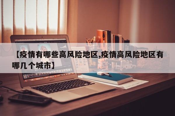 【疫情有哪些高风险地区,疫情高风险地区有哪几个城市】