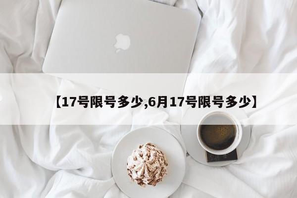 【17号限号多少,6月17号限号多少】