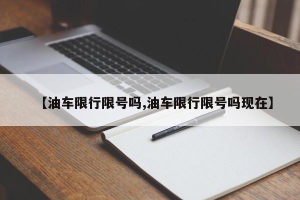 【油车限行限号吗,油车限行限号吗现在】