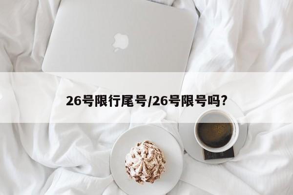 26号限行尾号/26号限号吗?