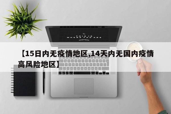 【15日内无疫情地区,14天内无国内疫情高风险地区】