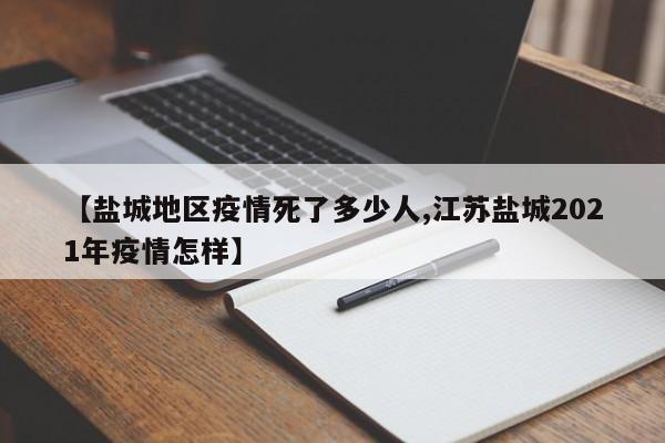 【盐城地区疫情死了多少人,江苏盐城2021年疫情怎样】