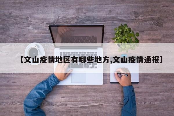 【文山疫情地区有哪些地方,文山疫情通报】
