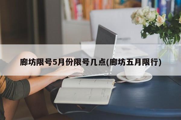 廊坊限号5月份限号几点(廊坊五月限行)