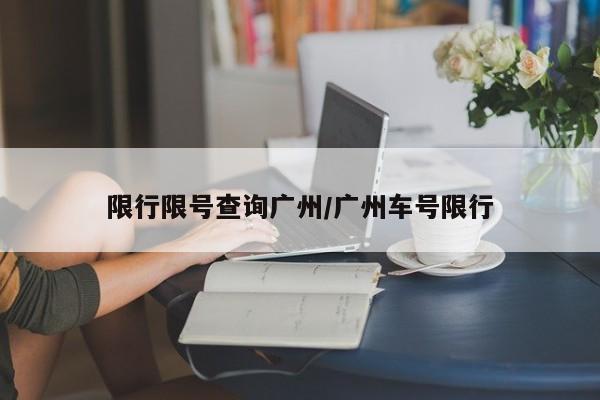 限行限号查询广州/广州车号限行