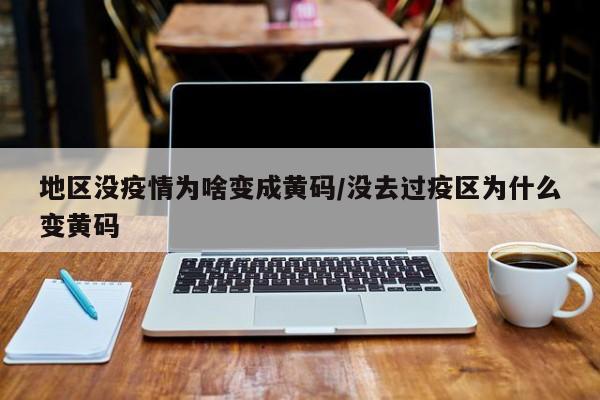 地区没疫情为啥变成黄码/没去过疫区为什么变黄码