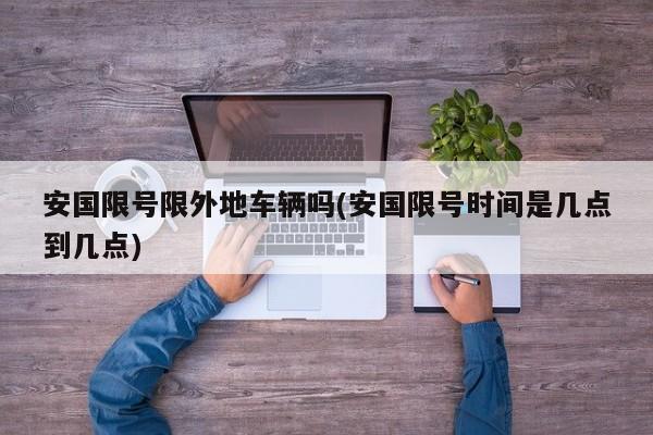 安国限号限外地车辆吗(安国限号时间是几点到几点)