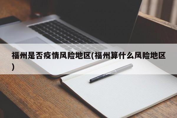 福州是否疫情风险地区(福州算什么风险地区)