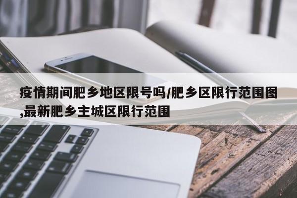 疫情期间肥乡地区限号吗/肥乡区限行范围图,最新肥乡主城区限行范围