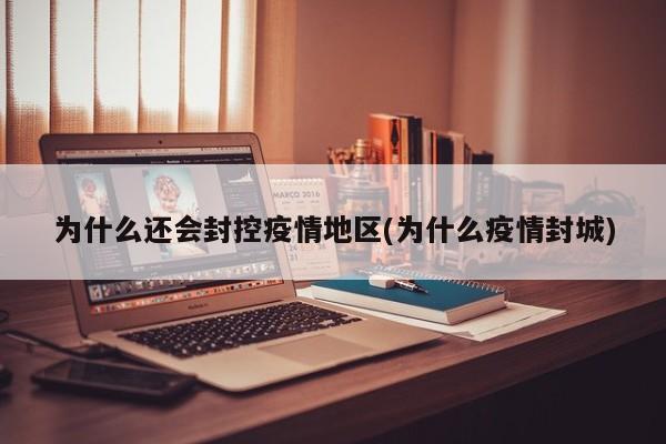 为什么还会封控疫情地区(为什么疫情封城)