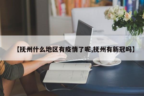 【抚州什么地区有疫情了呢,抚州有新冠吗】