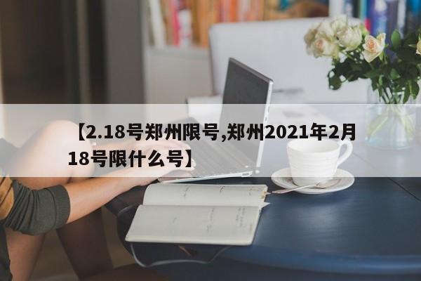 【2.18号郑州限号,郑州2021年2月18号限什么号】