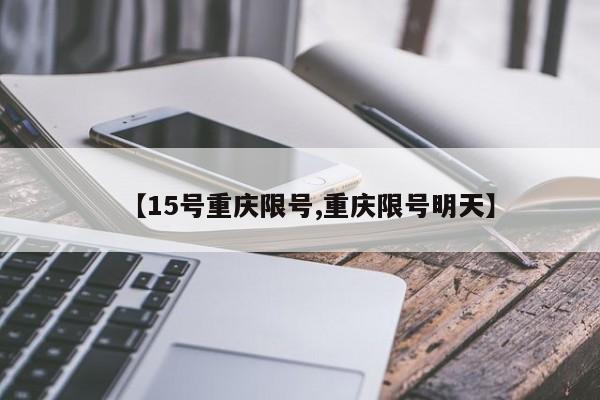 【15号重庆限号,重庆限号明天】