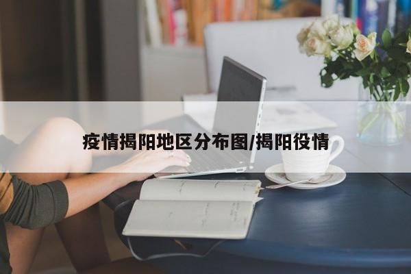 疫情揭阳地区分布图/揭阳役情