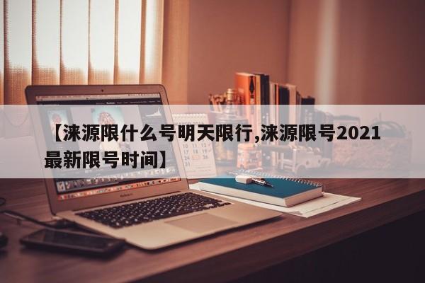 【涞源限什么号明天限行,涞源限号2021最新限号时间】