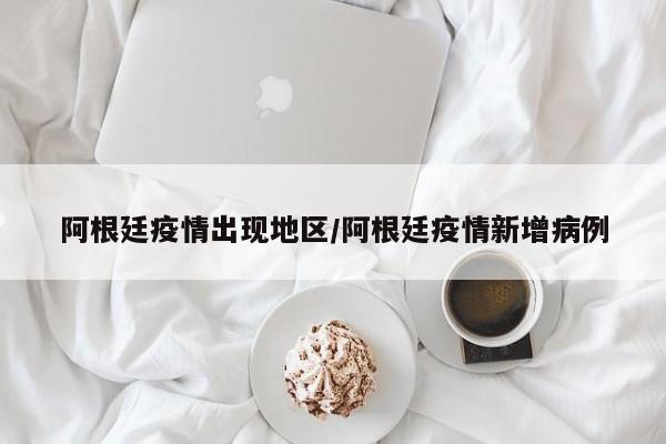 阿根廷疫情出现地区/阿根廷疫情新增病例