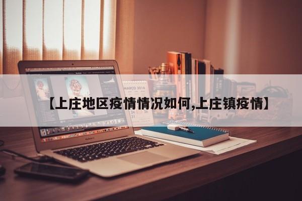 【上庄地区疫情情况如何,上庄镇疫情】