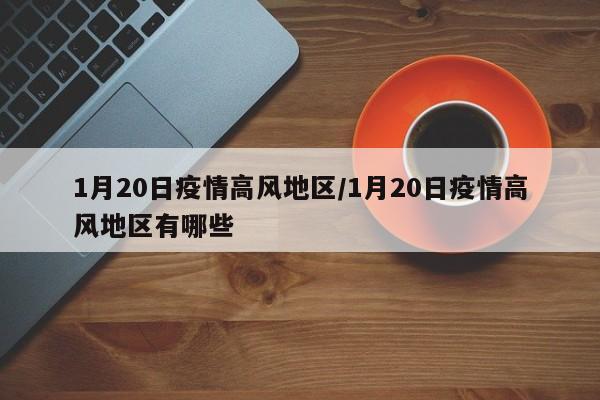1月20日疫情高风地区/1月20日疫情高风地区有哪些