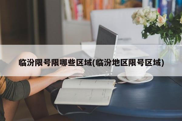 临汾限号限哪些区域(临汾地区限号区域)