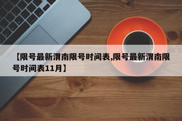 【限号最新渭南限号时间表,限号最新渭南限号时间表11月】