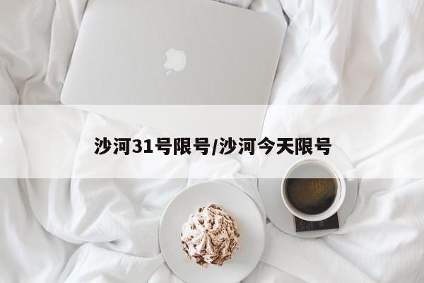 沙河31号限号/沙河今天限号