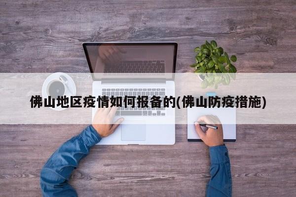 佛山地区疫情如何报备的(佛山防疫措施)
