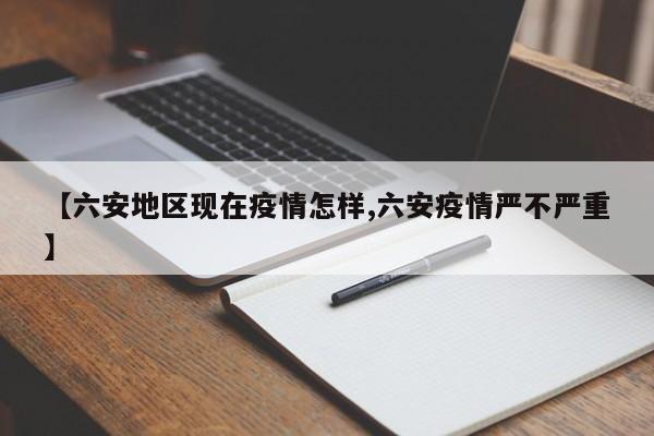 【六安地区现在疫情怎样,六安疫情严不严重】