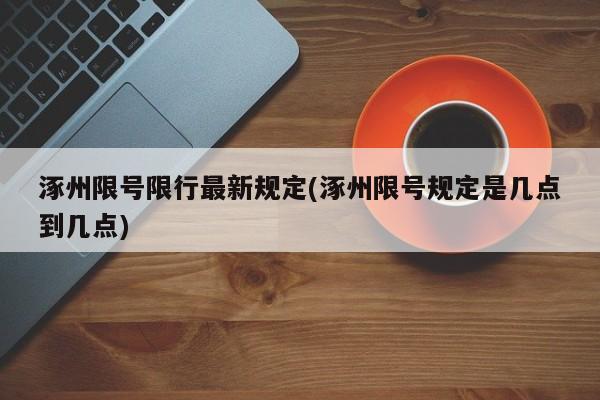 涿州限号限行最新规定(涿州限号规定是几点到几点)