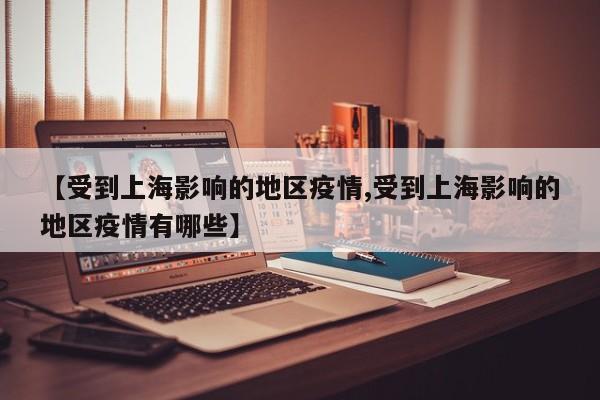 【受到上海影响的地区疫情,受到上海影响的地区疫情有哪些】