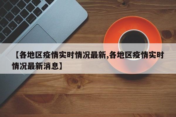 【各地区疫情实时情况最新,各地区疫情实时情况最新消息】