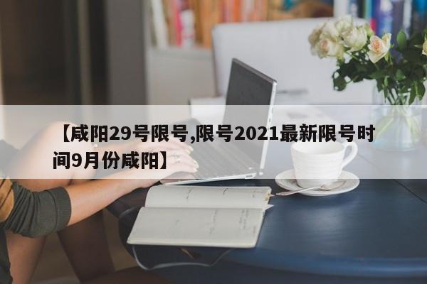 【咸阳29号限号,限号2021最新限号时间9月份咸阳】