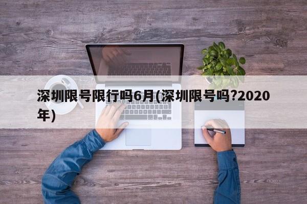 深圳限号限行吗6月(深圳限号吗?2020年)